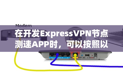 在开发ExpressVPN节点测速APP时,可以按照以下步骤进行 在开发ExpressVPN节点测速APP时,可以按照以下步骤进行