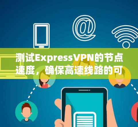 测试ExpressVPN的节点速度,确保高速线路的可靠性,可以按照以下步骤进行 测试ExpressVPN的节点速度,确保高速线路的可靠性,可以按照以下步骤进行