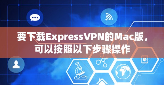 要下载ExpressVPN的Mac版，可以按照以下步骤操作