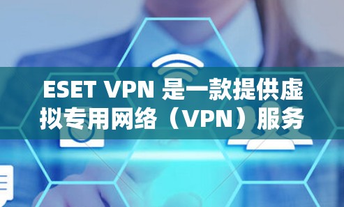 ESET VPN 是一款提供虚拟专用网络（VPN）服务的软件，主要用于保护用户的网络隐私和安全。ESET VPN 可以帮助你在公共网络上加密网络流量，防止数据泄露或被截获