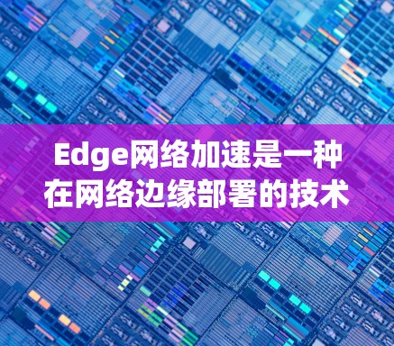 Edge网络加速是一种在网络边缘部署的技术,旨在通过边缘计算和边缘云来优化数据处理和传输,满足低延迟、高带宽和大规模设备管理的需求。以下是对Edge网络加速的详细总结 Edge网络加速是一种在网络边缘部署的技术,旨在通过边缘计算和边缘云来优化数据处理和传输,满足低延迟、高带宽和大规模设备管理的需求。以下是对Edge网络加速的详细总结