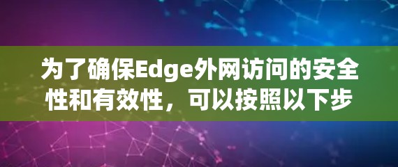为了确保Edge外网访问的安全性和有效性，可以按照以下步骤进行