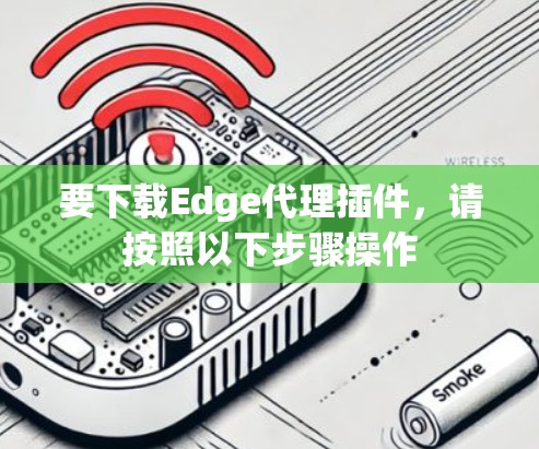 要下载Edge代理插件，请按照以下步骤操作