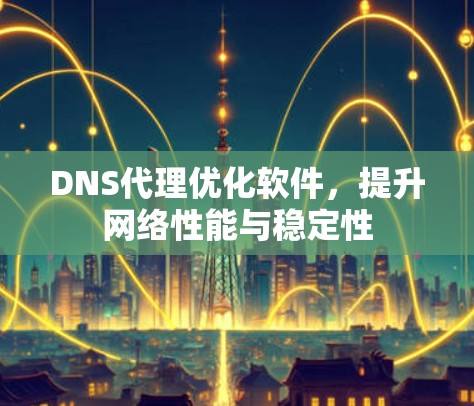 DNS代理优化软件，提升网络性能与稳定性