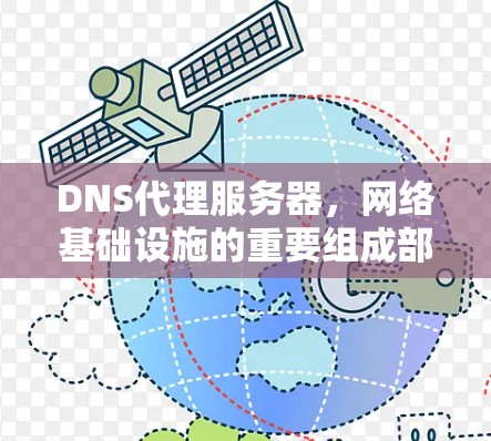 DNS代理服务器,网络基础设施的重要组成部分 DNS代理服务器,网络基础设施的重要组成部分