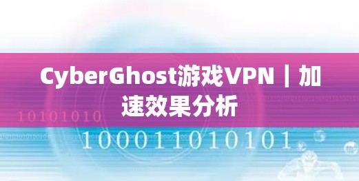 CyberGhost游戏VPN｜加速效果分析