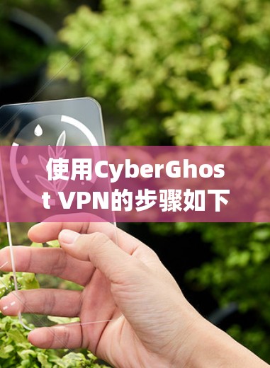 使用CyberGhost VPN的步骤如下