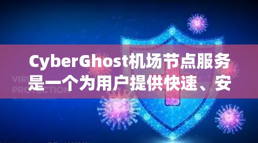 CyberGhost机场节点服务是一个为用户提供快速、安全和可靠网络连接的解决方案，特别适合在机场使用。以下是对其高速线路体验的详细分析