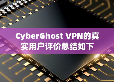 CyberGhost VPN的真实用户评价总结如下