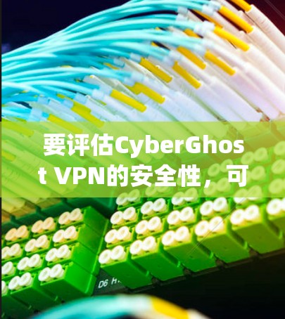 要评估CyberGhost VPN的安全性，可以从以下几个关键方面进行分析