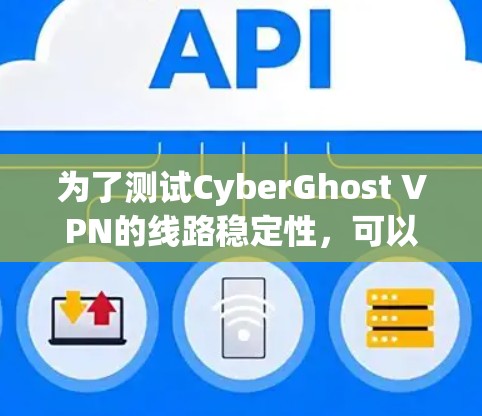 为了测试CyberGhost VPN的线路稳定性，可以按照以下步骤进行