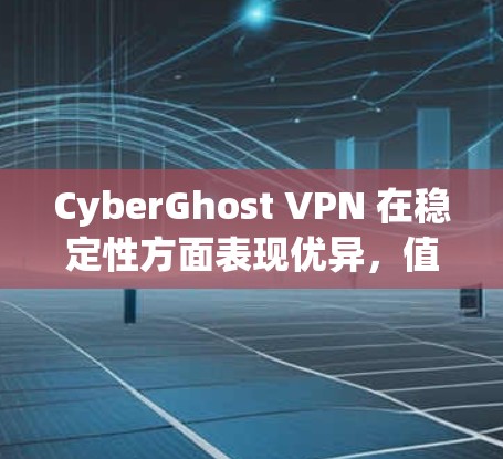 CyberGhost VPN 在稳定性方面表现优异，值得推荐。以下是其稳定性优势的详细分析