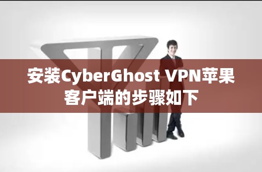 安装CyberGhost VPN苹果客户端的步骤如下