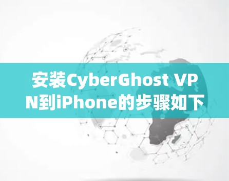 安装CyberGhost VPN到iPhone的步骤如下