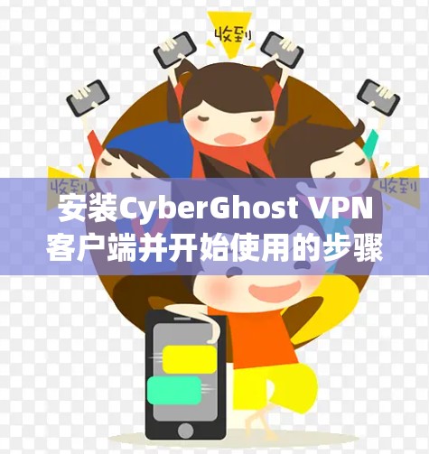 安装CyberGhost VPN客户端并开始使用的步骤如下