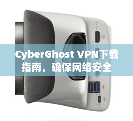 CyberGhost VPN下载指南，确保网络安全