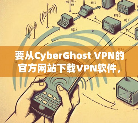 要从CyberGhost VPN的官方网站下载VPN软件，可以按照以下步骤操作