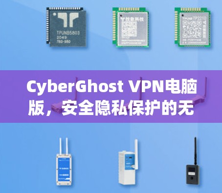 CyberGhost VPN电脑版，安全隐私保护的无缝体验