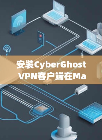 安装CyberGhost VPN客户端在Mac系统上的步骤如下