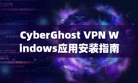 CyberGhost VPN Windows应用安装指南