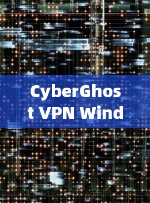 CyberGhost VPN Windows版，高效隐私保护