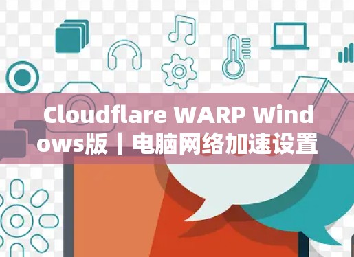 Cloudflare WARP Windows版｜电脑网络加速设置方法