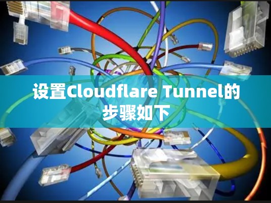 设置Cloudflare Tunnel的步骤如下