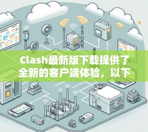 Clash最新版下载提供了全新的客户端体验，以下是其主要功能和改进