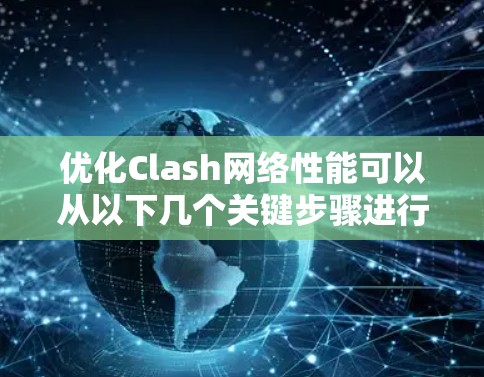优化Clash网络性能可以从以下几个关键步骤进行