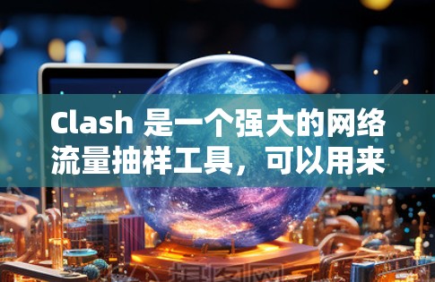 Clash 是一个强大的网络流量抽样工具，可以用来检测网络节点信息。以下是使用 Clash 和 Wireshark 进行网络节点检测的步骤