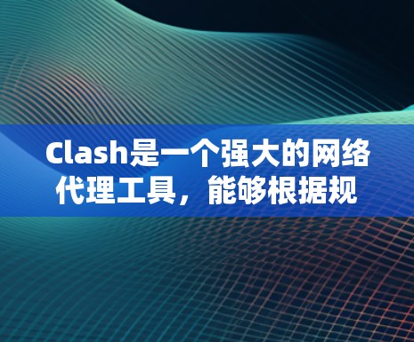 Clash是一个强大的网络代理工具，能够根据规则管理网络流量。以下是配置Clash的详细步骤和常见规则示例，帮助你有效地配置网络代理规则