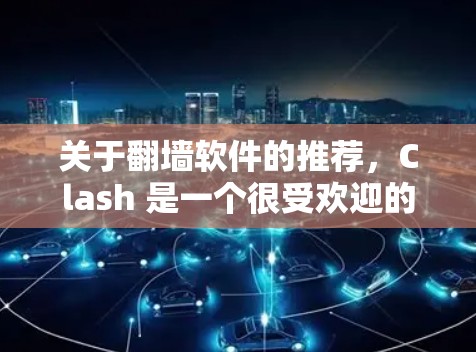 关于翻墙软件的推荐，Clash 是一个很受欢迎的选择，同时梯子工具也是一个不错的选项。以下是一些推荐和使用方法