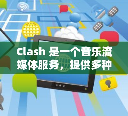 Clash 是一个音乐流媒体服务，提供多种订阅选项来满足用户的需求。以下是关于 Clash 订阅设置的详细步骤