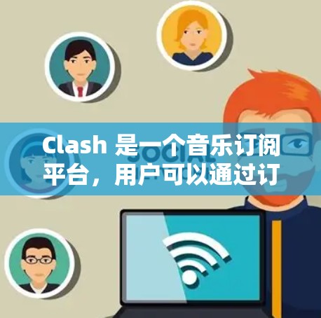 Clash 是一个音乐订阅平台，用户可以通过订阅获取音乐内容。如果你想设置 Clash 的订阅链接，通常需要访问 Clash 的官方网站或应用程序，然后按照以下步骤操作