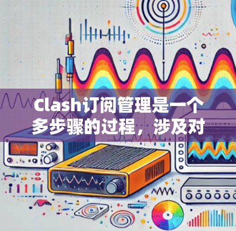 Clash订阅管理是一个多步骤的过程,涉及对订阅内容的有效管理和账户的安全维护。以下是对Clash订阅管理的详细分步说明 Clash订阅管理是一个多步骤的过程,涉及对订阅内容的有效管理和账户的安全维护。以下是对Clash订阅管理的详细分步说明