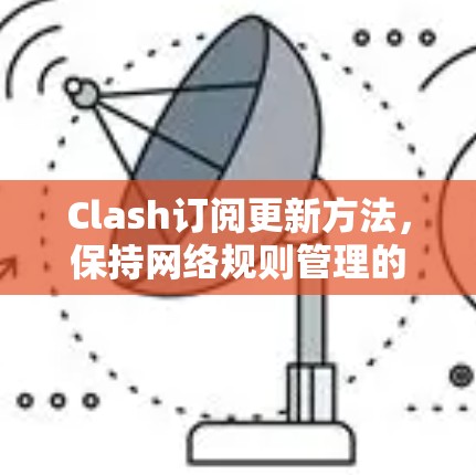 Clash订阅更新方法,保持网络规则管理的最新状态 Clash订阅更新方法,保持网络规则管理的最新状态