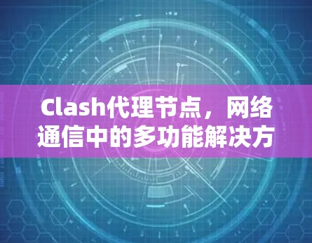 Clash代理节点，网络通信中的多功能解决方案