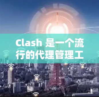 Clash 是一个流行的代理管理工具，支持多种代理协议（如 SOCKS、HTTP、HTTPS 等）以下是 Clash代理规则设置的基本步骤和常见配置方法