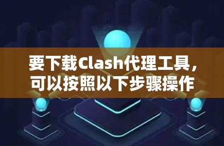 要下载Clash代理工具，可以按照以下步骤操作
