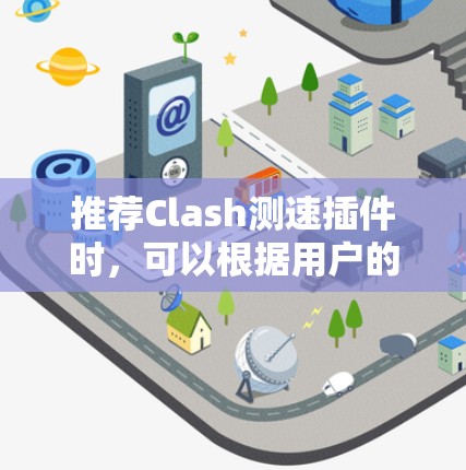 推荐Clash测速插件时，可以根据用户的需求和使用场景选择合适的工具。以下是几款常用的Clash测速插件及其适用场景