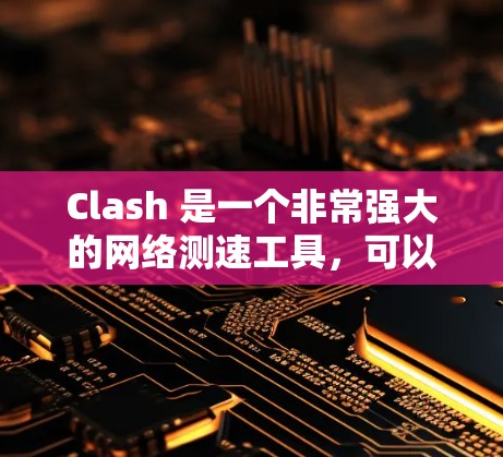 Clash 是一个非常强大的网络测速工具,可以帮助你测试互联网连接的速度和质量。以下是使用 Clash 进行网络测速的详细步骤 Clash 是一个非常强大的网络测速工具,可以帮助你测试互联网连接的速度和质量。以下是使用 Clash 进行网络测速的详细步骤