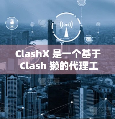 ClashX 是一个基于 Clash 獭的代理工具，用于管理和优化网络连接。以下是 ClashX 代理配置的一些基本步骤和注意事项