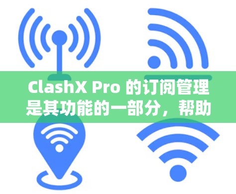 ClashX Pro 的订阅管理是其功能的一部分，帮助用户更好地管理他们的订阅。以下是关于 ClashX Pro 订阅管理的一些常见问题及其解决方法