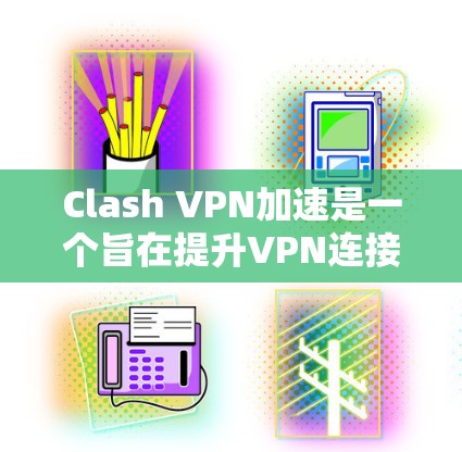 Clash VPN加速是一个旨在提升VPN连接速度和性能的工具，适用于希望在互联网上获得更快连接的用户。以下是对Clash VPN加速的详细分析和使用指南