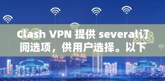 Clash VPN 提供 several订阅选项，供用户选择。以下是 Clash VPN 的订阅信息
