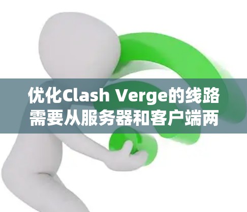 优化Clash Verge的线路需要从服务器和客户端两个方面进行全面检查和调整。以下是一个分步骤的解决方案