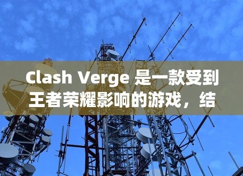 Clash Verge 是一款受到王者荣耀影响的游戏，结合了多人在线战斗和策略塔防元素。以下是下载和安装Clash Verge的步骤