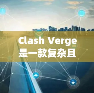 Clash Verge是一款复杂且有趣的策略游戏，玩家需要在资源管理、战术运筹、科技升级和地形利用等多个方面展开全面的策略。以下是一些关键技巧，帮助玩家更好地在游戏中取得成功