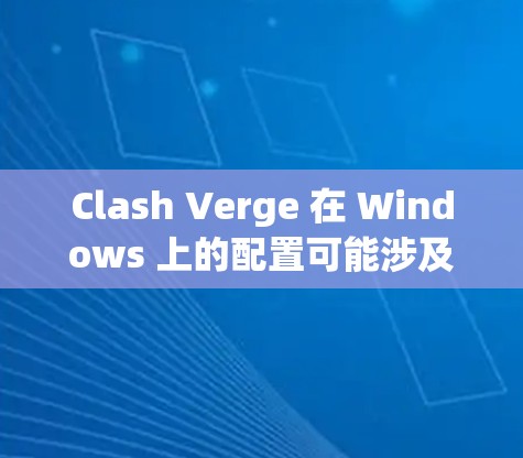Clash Verge 在 Windows 上的配置可能涉及多个方面，具体取决于你希望进行的设置或优化。以下是一些常见的配置步骤和注意事项