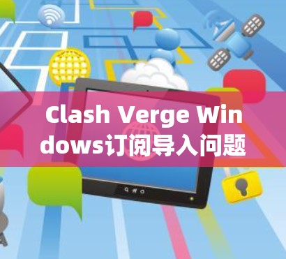 Clash Verge Windows订阅导入问题的排查步骤如下